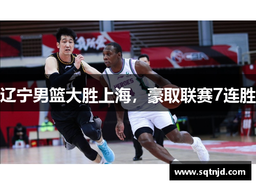 辽宁男篮大胜上海，豪取联赛7连胜