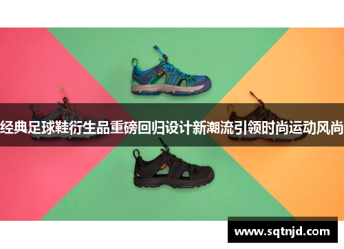 经典足球鞋衍生品重磅回归设计新潮流引领时尚运动风尚
