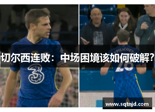 切尔西连败：中场困境该如何破解？