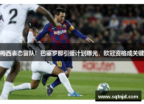 梅西表态留队！巴塞罗那引援计划曝光，欧冠资格成关键