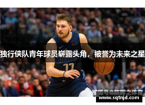 独行侠队青年球员崭露头角，被誉为未来之星