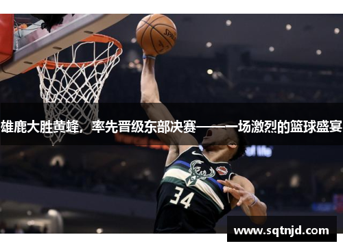 雄鹿大胜黄蜂，率先晋级东部决赛——一场激烈的篮球盛宴