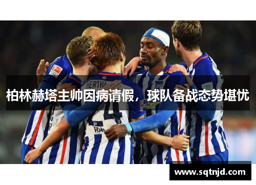 柏林赫塔主帅因病请假，球队备战态势堪忧
