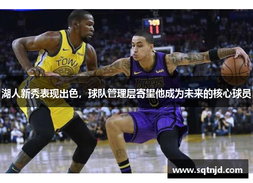 湖人新秀表现出色，球队管理层寄望他成为未来的核心球员