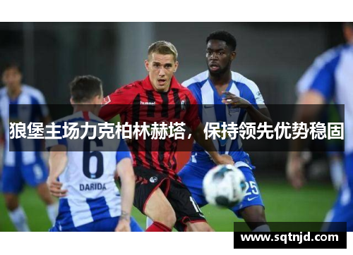 狼堡主场力克柏林赫塔，保持领先优势稳固