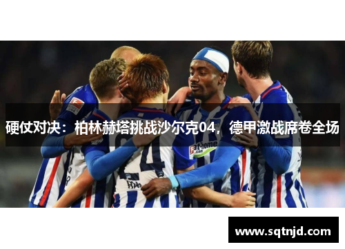 硬仗对决：柏林赫塔挑战沙尔克04，德甲激战席卷全场
