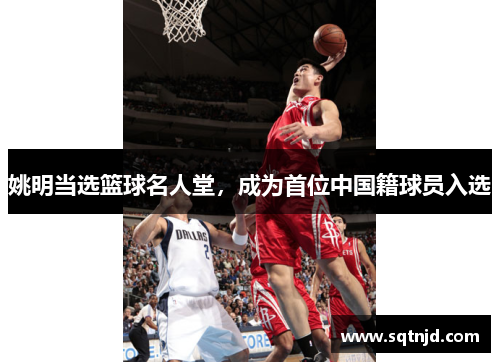 姚明当选篮球名人堂，成为首位中国籍球员入选
