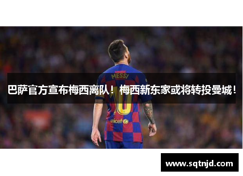 巴萨官方宣布梅西离队！梅西新东家或将转投曼城！