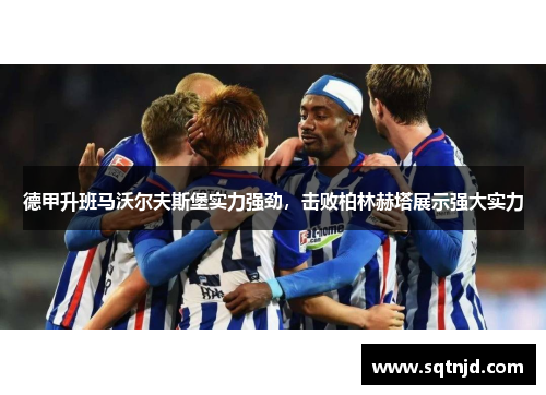 德甲升班马沃尔夫斯堡实力强劲，击败柏林赫塔展示强大实力