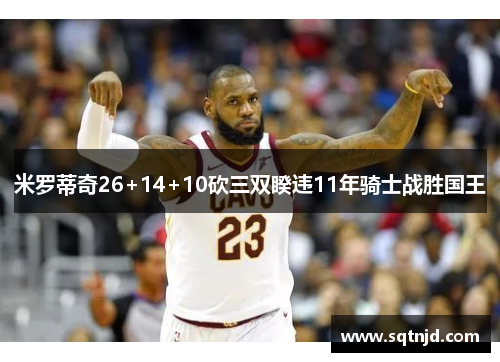 米罗蒂奇26+14+10砍三双睽违11年骑士战胜国王
