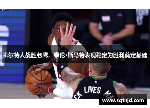 凯尔特人战胜老鹰，泰伦·斯马特表现稳定为胜利奠定基础