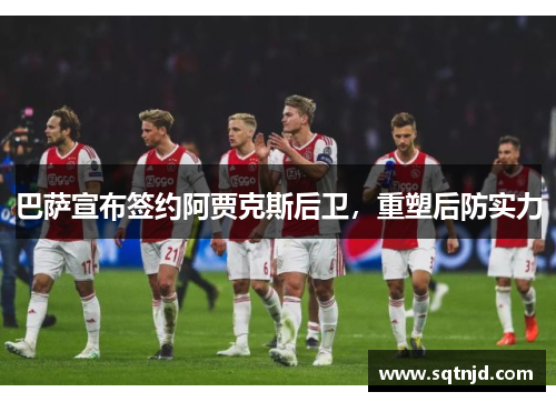 巴萨宣布签约阿贾克斯后卫，重塑后防实力