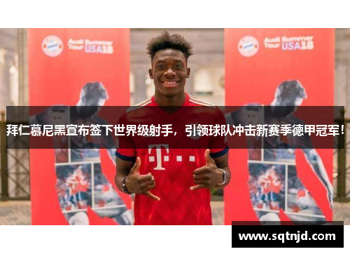 拜仁慕尼黑宣布签下世界级射手，引领球队冲击新赛季德甲冠军！