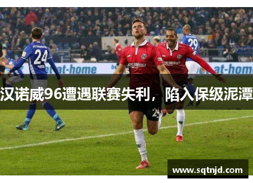 汉诺威96遭遇联赛失利，陷入保级泥潭