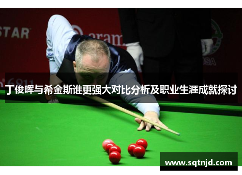 丁俊晖与希金斯谁更强大对比分析及职业生涯成就探讨