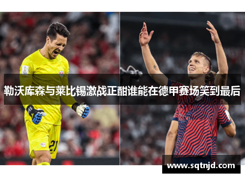 勒沃库森与莱比锡激战正酣谁能在德甲赛场笑到最后