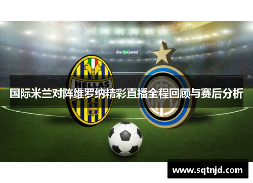 国际米兰对阵维罗纳精彩直播全程回顾与赛后分析
