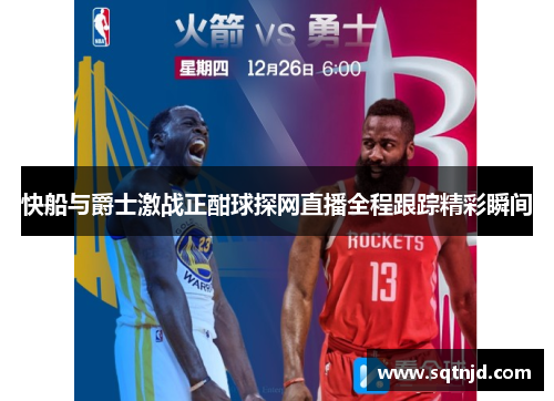 快船与爵士激战正酣球探网直播全程跟踪精彩瞬间