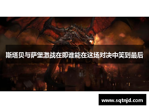 斯塔贝与萨堡激战在即谁能在这场对决中笑到最后