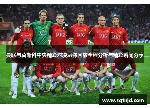 曼联与莫斯科中央精彩对决录像回放全程分析与精彩瞬间分享