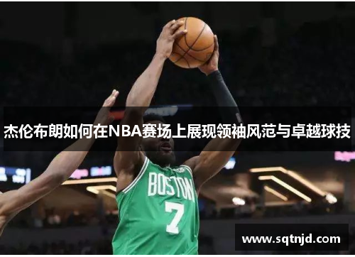 杰伦布朗如何在NBA赛场上展现领袖风范与卓越球技
