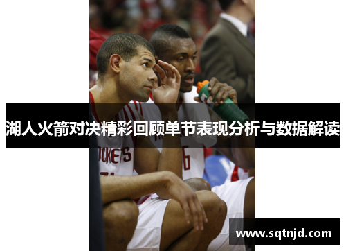 湖人火箭对决精彩回顾单节表现分析与数据解读