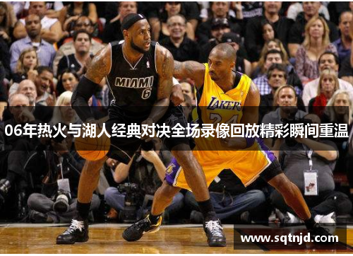 06年热火与湖人经典对决全场录像回放精彩瞬间重温