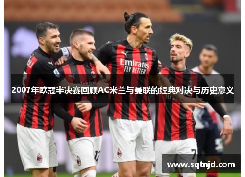 2007年欧冠半决赛回顾AC米兰与曼联的经典对决与历史意义