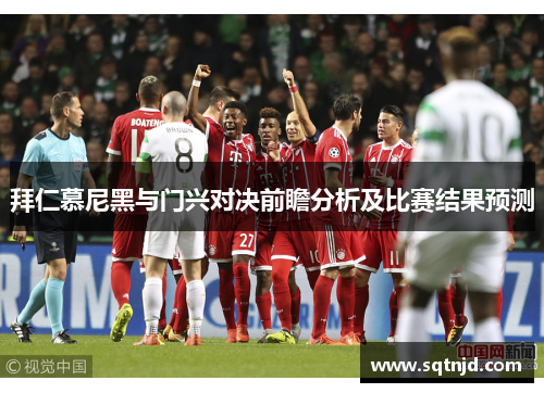 拜仁慕尼黑与门兴对决前瞻分析及比赛结果预测
