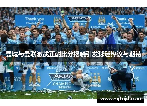 曼城与曼联激战正酣比分揭晓引发球迷热议与期待