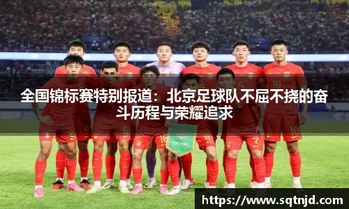 全国锦标赛特别报道：北京足球队不屈不挠的奋斗历程与荣耀追求